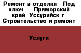 Ремонт и отделка “ Под ключ “ - Приморский край, Уссурийск г. Строительство и ремонт » Услуги   